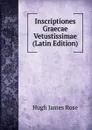Inscriptiones Graecae Vetustissimae (Latin Edition) - Hugh James Rose