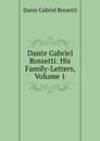 Dante Gabriel Rossetti: His Family-Letters, Volume 1 - Rossetti Dante Gabriel
