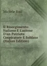 Il Risorgimento Italiano E L.azione D.un Patriota Cospiratore E Soldato (Italian Edition) - Michele Rosi