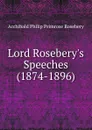 Lord Rosebery.s Speeches (1874-1896) - Archibald Philip Primrose Rosebery