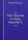 The Tourist in Italy, Volume 1 - Thomas Roscoe