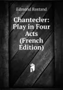 Chantecler: Play in Four Acts (French Edition) - Edmond Rostand