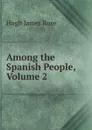 Among the Spanish People, Volume 2 - Hugh James Rose