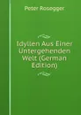 Idyllen Aus Einer Untergehenden Welt (German Edition) - P. Rosegger