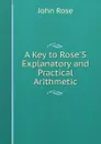 A Key to Rose.S Explanatory and Practical Arithmetic - John Rose