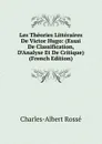 Les Theories Litteraires De Victor Hugo: (Essai De Classification, D.Analyse Et De Critique) (French Edition) - Charles-Albert Rossé