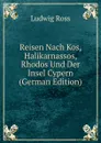 Reisen Nach Kos, Halikarnassos, Rhodos Und Der Insel Cypern (German Edition) - Ludwig Ross