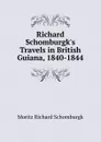 Richard Schomburgk.s Travels in British Guiana, 1840-1844 - Moritz Richard Schomburgk