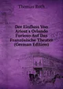 Der Einfluss Von Ariost.s Orlando Furioso Auf Das Franzosische Theater (German Edition) - Thomas Roth