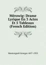 Merowig: Drame Lyrique En 3 Actes Et 5 Tableaux (French Edition) - Montorgueil Georges 1857-1933