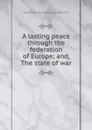 A lasting peace through the federation of Europe; and, The state of war - Charles Irénée Castel de Saint-Pierre