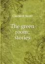 The green room; stories - Clement Scott