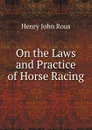 On the Laws and Practice of Horse Racing - Henry John Rous