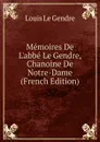 Memoires De L.abbe Le Gendre, Chanoine De Notre-Dame (French Edition) - Louis Le Gendre