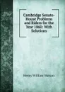 Cambridge Senate-House Problems and Riders for the Year 1860: With Solutions - Henry William Watson