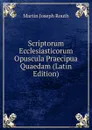 Scriptorum Ecclesiasticorum Opuscula Praecipua Quaedam (Latin Edition) - Martin Joseph Routh