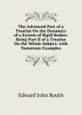 The Advanced Part of a Treatise On the Dynamics of a System of Rigid Bodies: Being Part II of a Treatise On the Whole Subject. with Numerous Examples - Edward John Routh