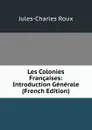 Les Colonies Francaises: Introduction Generale (French Edition) - Jules-Charles Roux