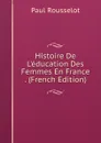 Histoire De L.education Des Femmes En France . (French Edition) - Paul Rousselot
