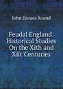 Feudal England: Historical Studies On the Xith and Xiit Centuries - John Horace Round