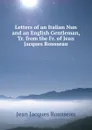 Letters of an Italian Nun and an English Gentleman, Tr. from the Fr. of Jean Jacques Rousseau - Jean Jacques Rousseau