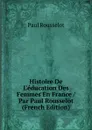 Histoire De L.education Des Femmes En France / Par Paul Rousselot (French Edition) - Paul Rousselot