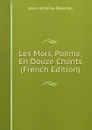 Les Mois, Poeme, En Douze Chants (French Edition) - Jean-Antoine Roucher