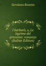 I barbaro, o, Le lagrime del prossimo: romanzo (Italian Edition) - Gerolamo Rovetta