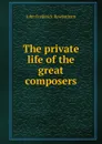 The private life of the great composers - John Frederick Rowbotham