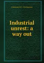 Industrial unrest: a way out - B Seebohm 1871-1954 Rowntree