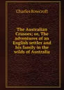 The Australian Crusoes; or, The adventures of an English settler and his family in the wilds of Australia - Charles Rowcroft
