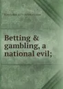 Betting . gambling, a national evil; - B Seebohm 1871-1954 Rowntree