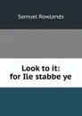 Look to it: for Ile stabbe ye - Samuel Rowlands