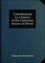 Contributions to a history of the Cistercian houses of Devon - Joshua Brooking Rowe