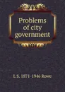 Problems of city government - L S. 1871-1946 Rowe