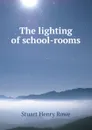 The lighting of school-rooms - Stuart Henry Rowe