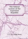 The federal system of the Argentine Republic - L S. 1871-1946 Rowe