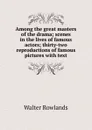 Among the great masters of the drama; scenes in the lives of famous actors; thirty-two reproductions of famous pictures with text - Walter Rowlands