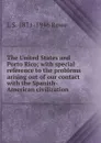 The United States and Porto Rico; with special reference to the problems arising out of our contact with the Spanish-American civilization - L S. 1871-1946 Rowe