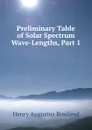 Preliminary Table of Solar Spectrum Wave-Lengths, Part 1 - Henry Augustus Rowland