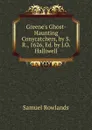 Greene.s Ghost-Haunting Conycatchers, by S.R., 1626, Ed. by J.O. Halliwell - Samuel Rowlands