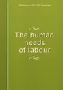 The human needs of labour - B Seebohm 1871-1954 Rowntree