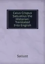 Caius Crispus Sallustius the Historian: Translated Into English - Sallust