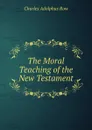 The Moral Teaching of the New Testament - Charles Adolphus Row