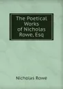The Poetical Works of Nicholas Rowe, Esq - Nicholas Rowe