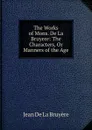 The Works of Mons. De La Bruyere: The Characters, Or Manners of the Age - Jean de La Bruyère