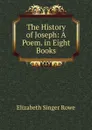 The History of Joseph: A Poem. in Eight Books - Elizabeth Singer Rowe