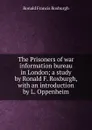 The Prisoners of war information bureau in London; a study by Ronald F. Roxburgh, with an introduction by L. Oppenheim - Ronald Francis Roxburgh