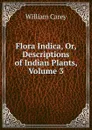 Flora Indica, Or, Descriptions of Indian Plants, Volume 3 - William Carey