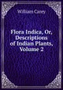Flora Indica, Or, Descriptions of Indian Plants, Volume 2 - William Carey